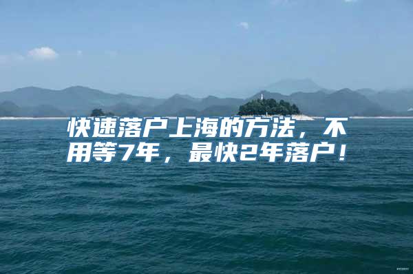 快速落户上海的方法，不用等7年，最快2年落户！
