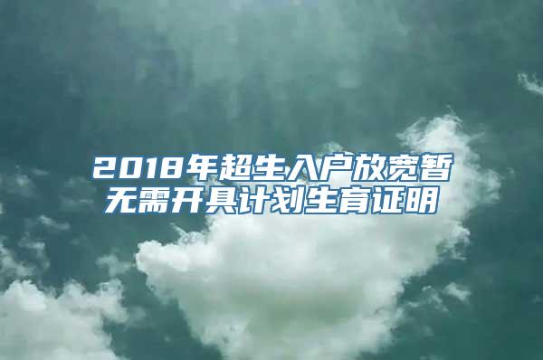 2018年超生入户放宽暂无需开具计划生育证明