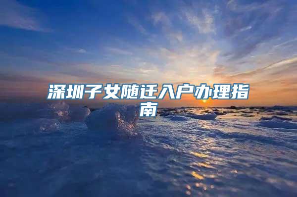 深圳子女随迁入户办理指南