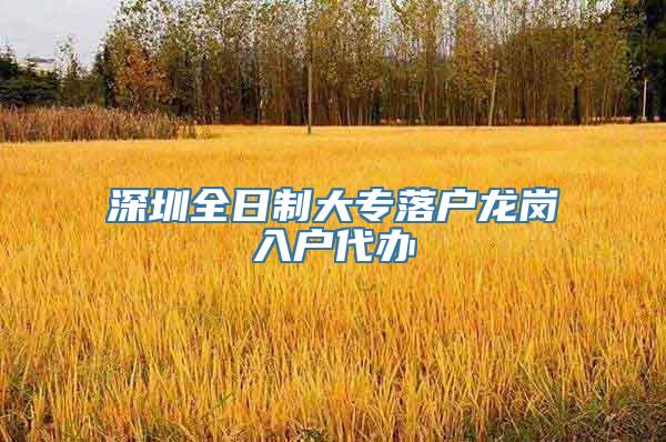 深圳全日制大专落户龙岗入户代办