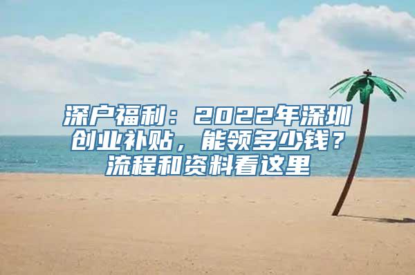 深户福利：2022年深圳创业补贴，能领多少钱？流程和资料看这里