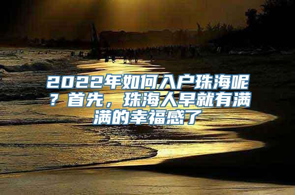 2022年如何入户珠海呢？首先，珠海人早就有满满的幸福感了