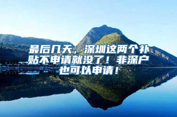 最后几天，深圳这两个补贴不申请就没了！非深户也可以申请！