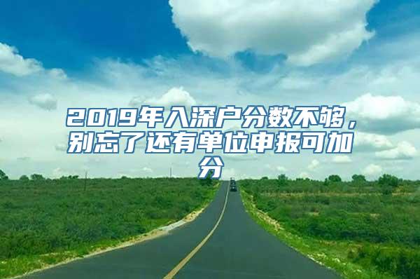 2019年入深户分数不够，别忘了还有单位申报可加分