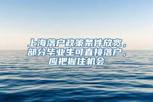 上海落户政策条件放宽，部分毕业生可直接落户，应把握住机会