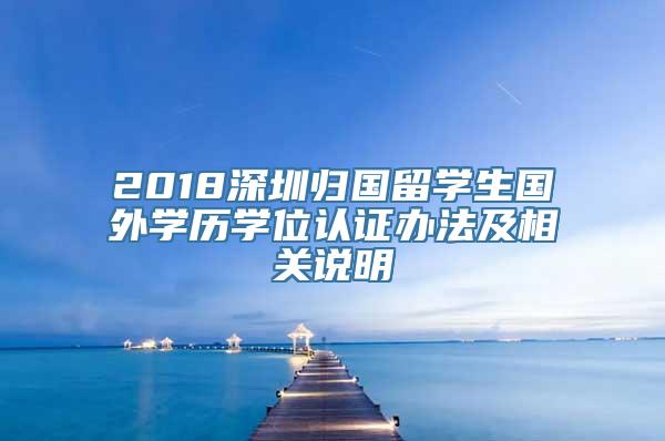 2018深圳归国留学生国外学历学位认证办法及相关说明