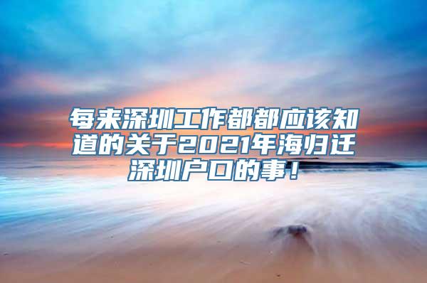 每来深圳工作都都应该知道的关于2021年海归迁深圳户口的事！