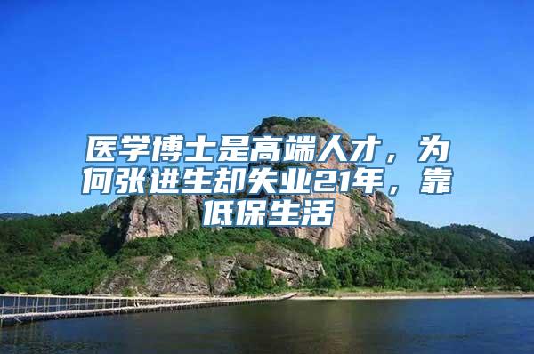 医学博士是高端人才，为何张进生却失业21年，靠低保生活