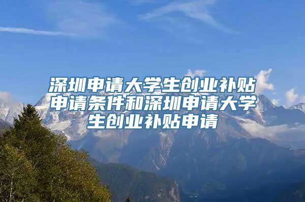 深圳申请大学生创业补贴申请条件和深圳申请大学生创业补贴申请