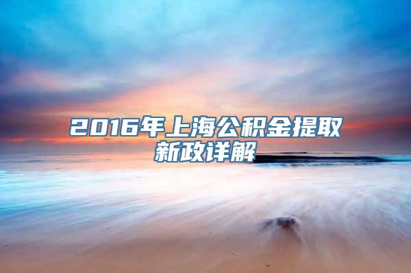 2016年上海公积金提取新政详解