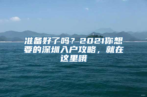 准备好了吗？2021你想要的深圳入户攻略，就在这里哦