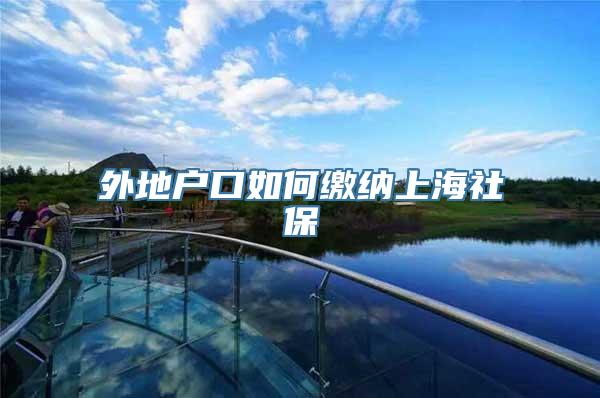 外地户口如何缴纳上海社保