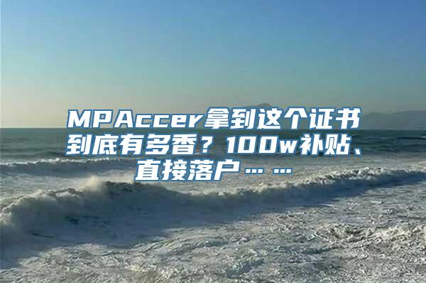 MPAccer拿到这个证书到底有多香？100w补贴、直接落户……