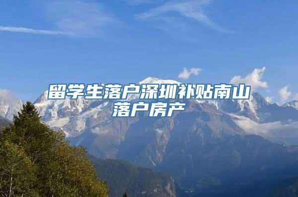 留学生落户深圳补贴南山落户房产