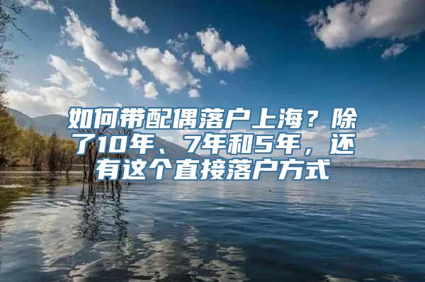 如何带配偶落户上海？除了10年、7年和5年，还有这个直接落户方式