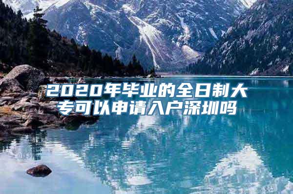 2020年毕业的全日制大专可以申请入户深圳吗