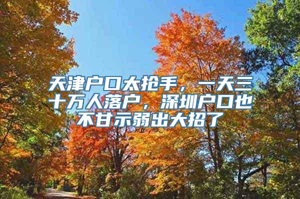 天津户口太抢手，一天三十万人落户，深圳户口也不甘示弱出大招了
