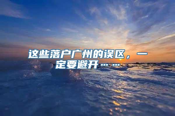 这些落户广州的误区，一定要避开……