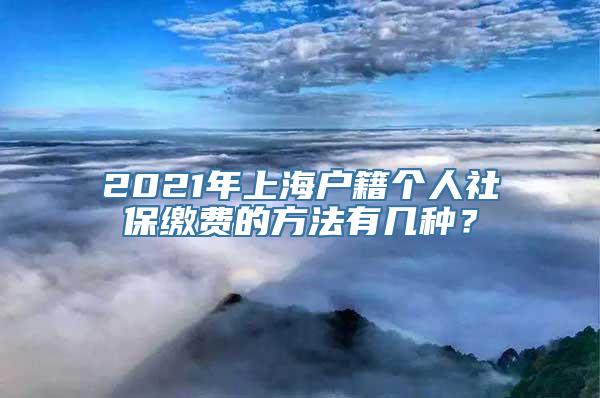 2021年上海户籍个人社保缴费的方法有几种？