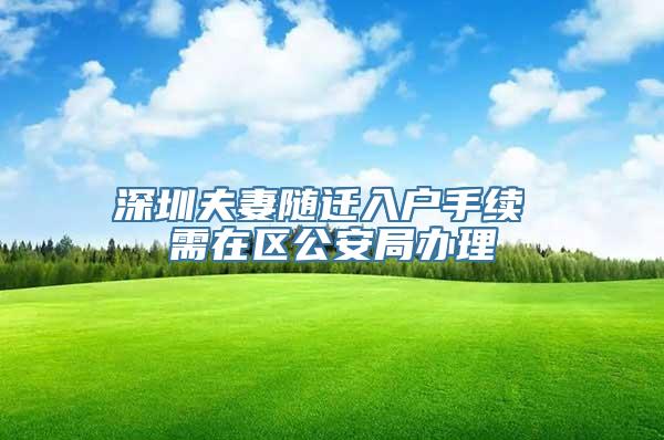 深圳夫妻随迁入户手续 需在区公安局办理