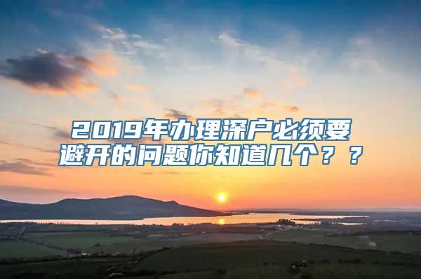 2019年办理深户必须要避开的问题你知道几个？？