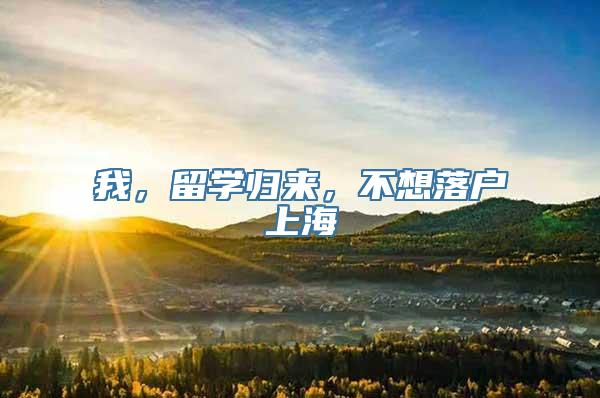 我，留学归来，不想落户上海