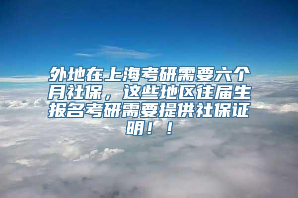 外地在上海考研需要六个月社保，这些地区往届生报名考研需要提供社保证明！！