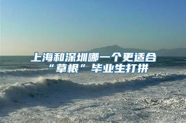 上海和深圳哪一个更适合“草根”毕业生打拼