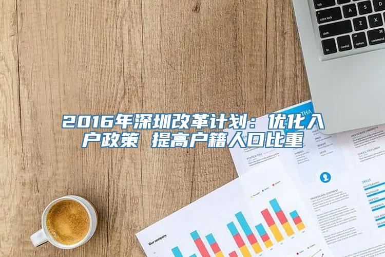 2016年深圳改革计划：优化入户政策 提高户籍人口比重