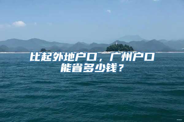 比起外地户口，广州户口能省多少钱？