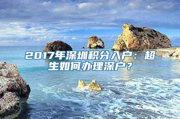 2017年深圳积分入户：超生如何办理深户？