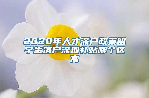 2020年人才深户政策留学生落户深圳补贴哪个区高