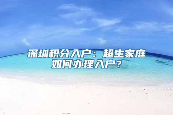 深圳积分入户：超生家庭如何办理入户？