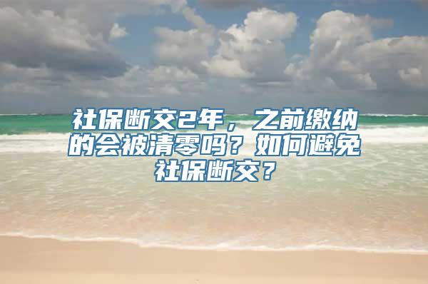 社保断交2年，之前缴纳的会被清零吗？如何避免社保断交？