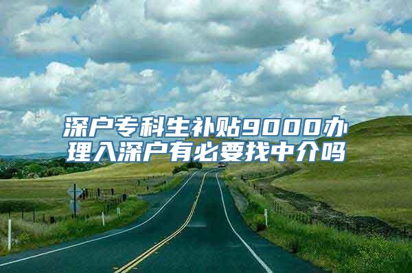 深户专科生补贴9000办理入深户有必要找中介吗