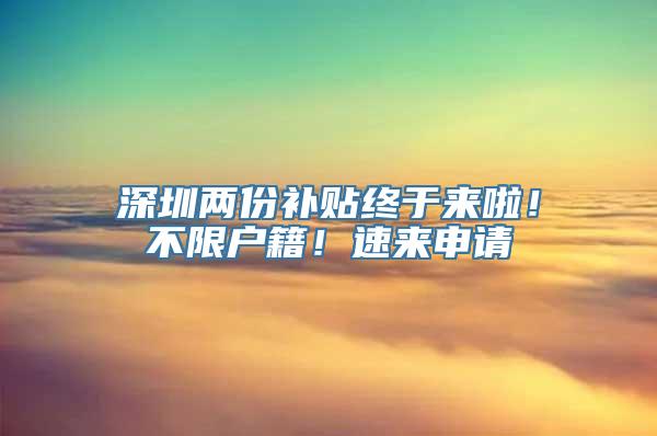 深圳两份补贴终于来啦！不限户籍！速来申请