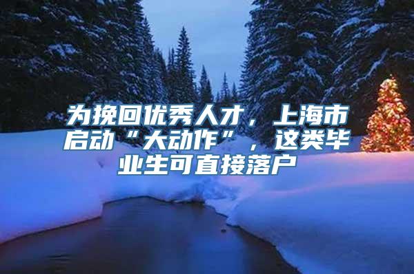 为挽回优秀人才，上海市启动“大动作”，这类毕业生可直接落户