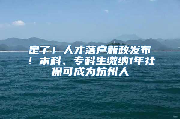 定了！人才落户新政发布！本科、专科生缴纳1年社保可成为杭州人