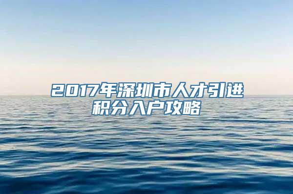 2017年深圳市人才引进积分入户攻略