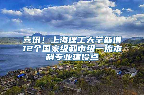 喜讯！上海理工大学新增12个国家级和市级一流本科专业建设点