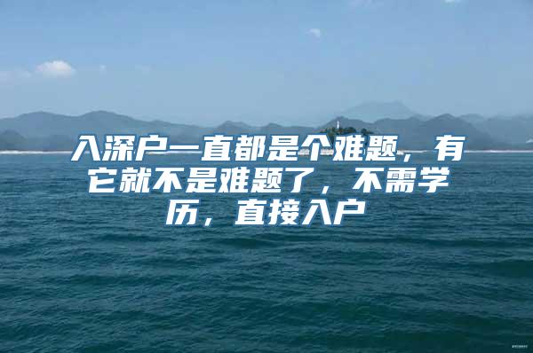 入深户一直都是个难题，有它就不是难题了，不需学历，直接入户