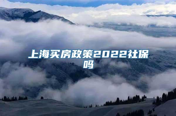 上海买房政策2022社保吗