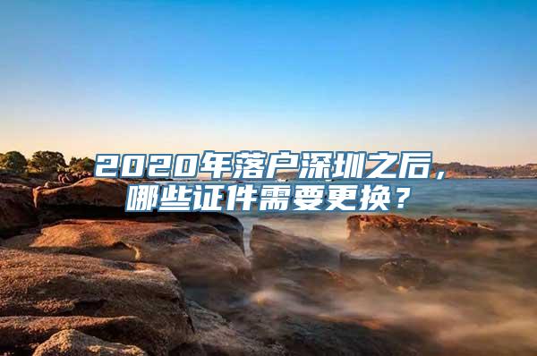 2020年落户深圳之后，哪些证件需要更换？
