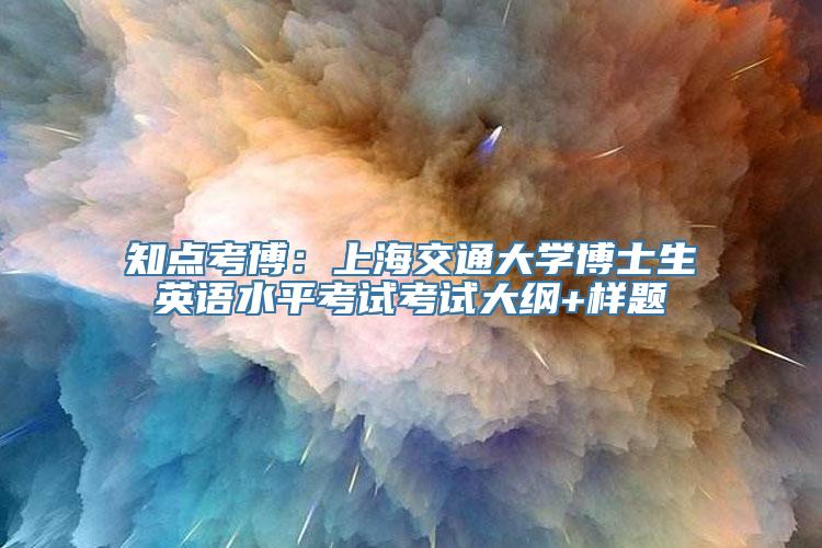 知点考博：上海交通大学博士生英语水平考试考试大纲+样题