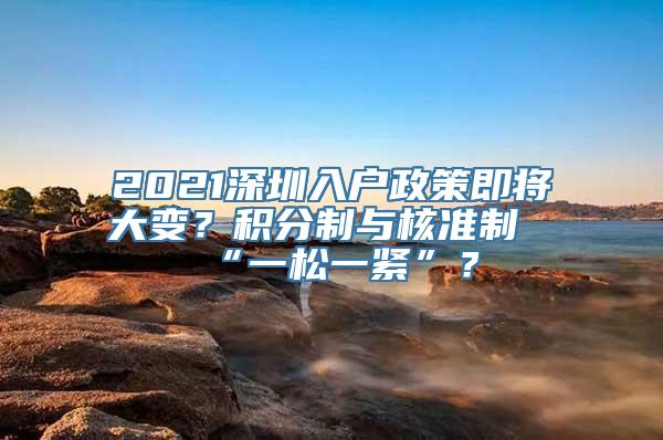 2021深圳入户政策即将大变？积分制与核准制“一松一紧”？