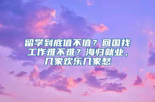留学到底值不值？回国找工作难不难？海归就业，几家欢乐几家愁