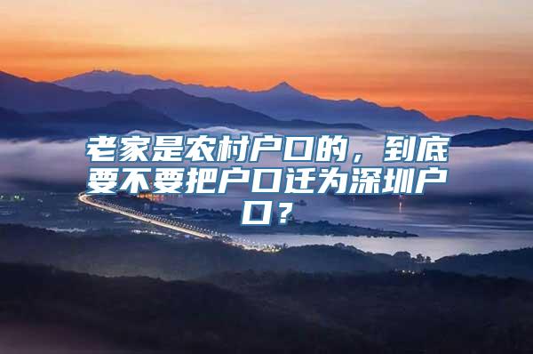 老家是农村户口的，到底要不要把户口迁为深圳户口？
