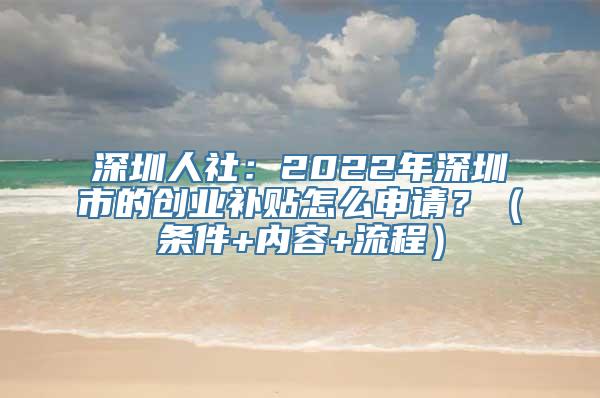 深圳人社：2022年深圳市的创业补贴怎么申请？（条件+内容+流程）