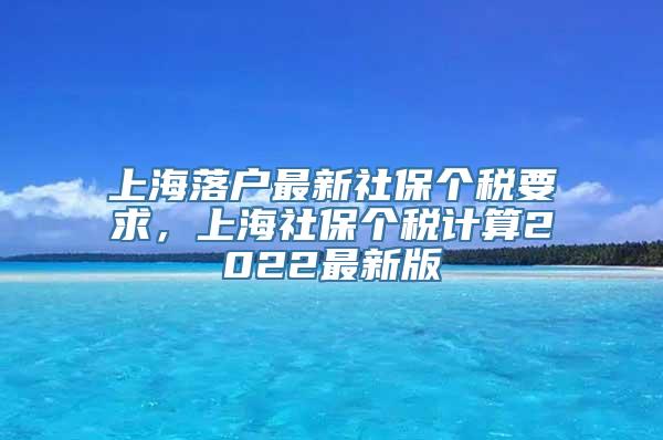 上海落户最新社保个税要求，上海社保个税计算2022最新版