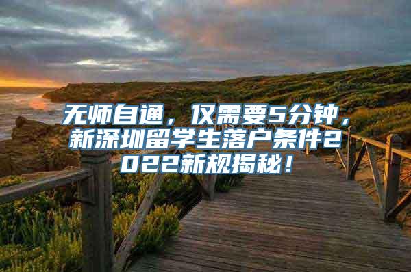 无师自通，仅需要5分钟，新深圳留学生落户条件2022新规揭秘！
